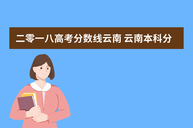 二零一八高考分数线云南 云南本科分数线2022